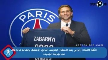 «ثقة كاملة» زابارني بعد الانتقال لباريس النادي الأفضل بالعالم ماذا قال عن تجربته الجديدة